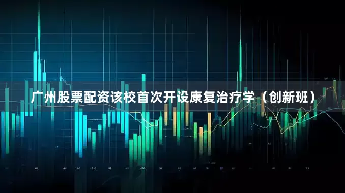 广州股票配资该校首次开设康复治疗学（创新班）