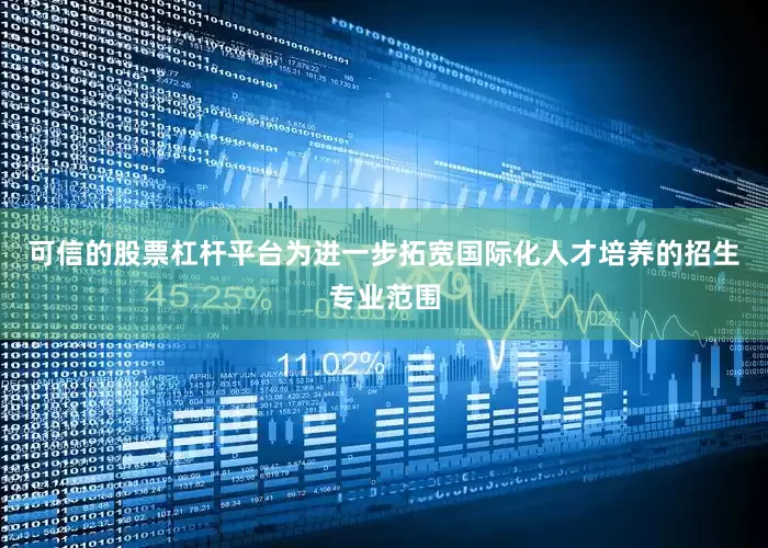 可信的股票杠杆平台为进一步拓宽国际化人才培养的招生专业范围