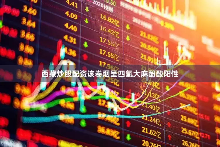西藏炒股配资该卷烟呈四氢大麻酚酸阳性