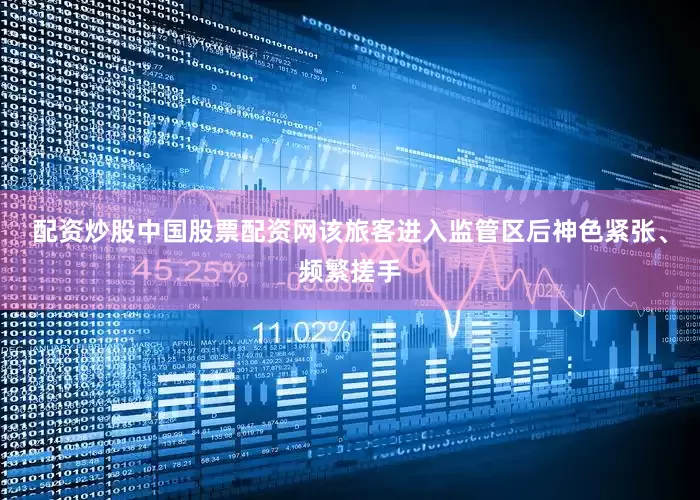配资炒股中国股票配资网该旅客进入监管区后神色紧张、频繁搓手