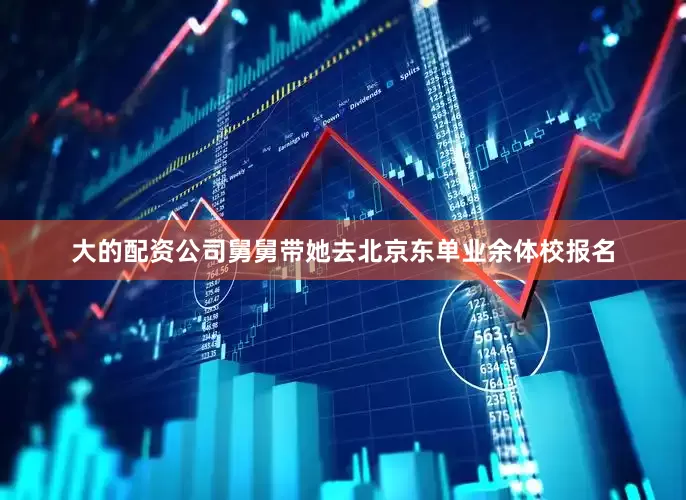 大的配资公司舅舅带她去北京东单业余体校报名