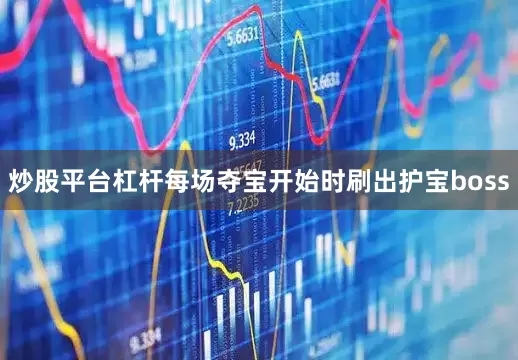 炒股平台杠杆每场夺宝开始时刷出护宝boss