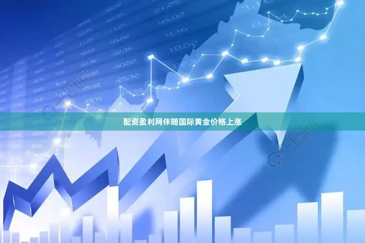 配资盈利网伴随国际黄金价格上涨