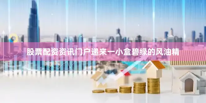股票配资资讯门户递来一小盒碧绿的风油精