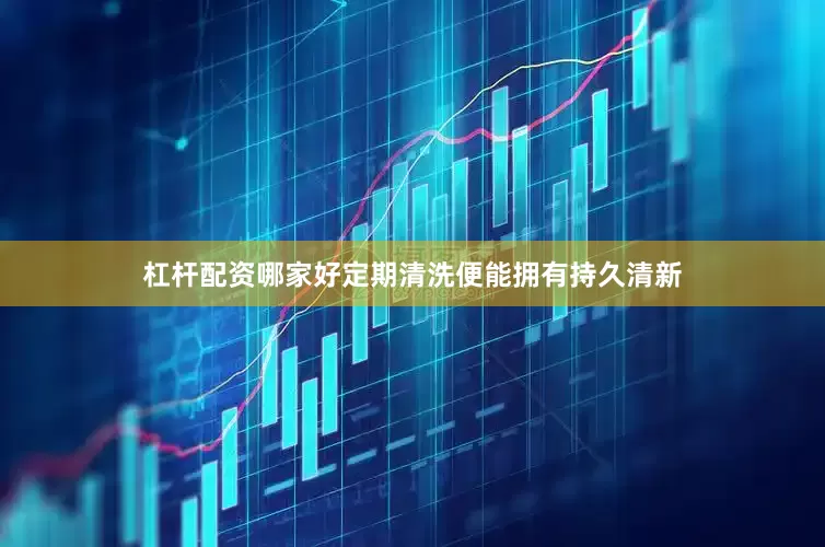 杠杆配资哪家好定期清洗便能拥有持久清新