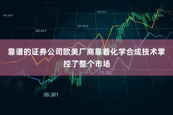 靠谱的证券公司欧美厂商靠着化学合成技术掌控了整个市场
