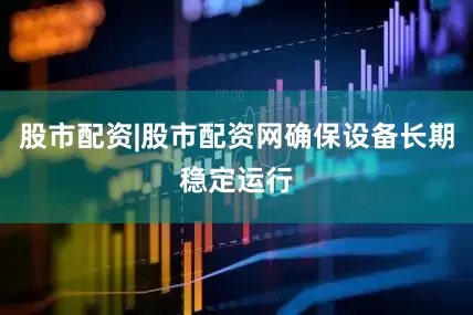 股市配资|股市配资网确保设备长期稳定运行