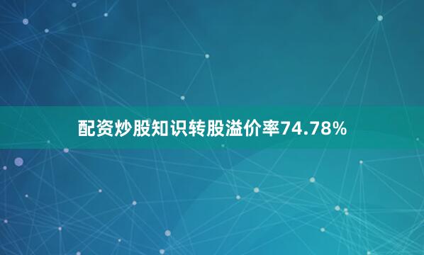 配资炒股知识转股溢价率74.78%
