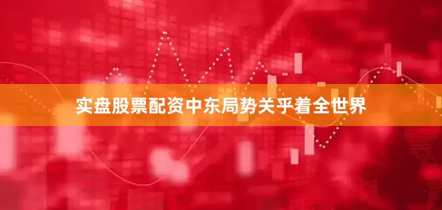 实盘股票配资中东局势关乎着全世界