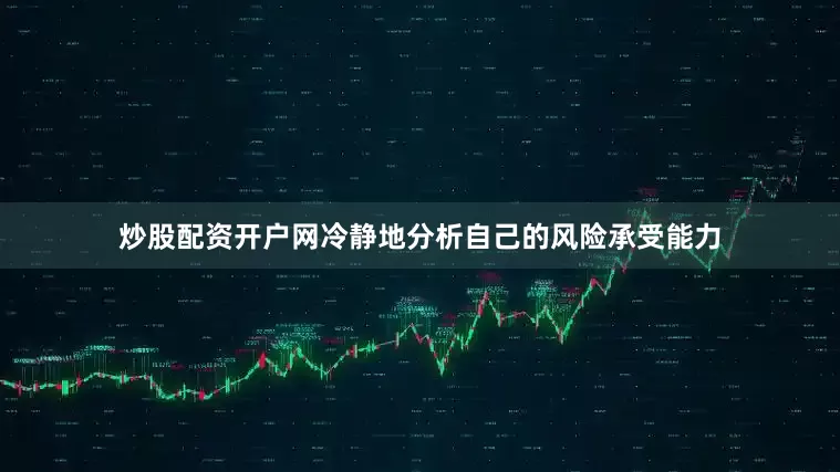 炒股配资开户网冷静地分析自己的风险承受能力