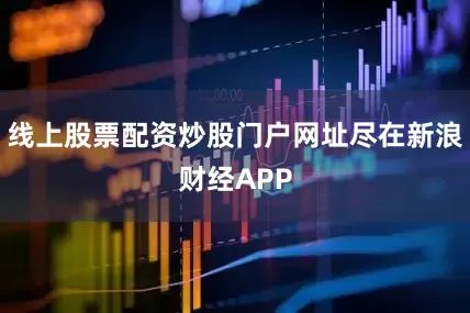 线上股票配资炒股门户网址尽在新浪财经APP