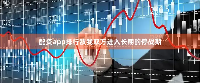 配资app排行敌我双方进入长期的停战期