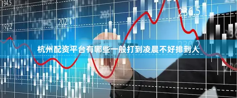 杭州配资平台有哪些一般打到凌晨不好排到人