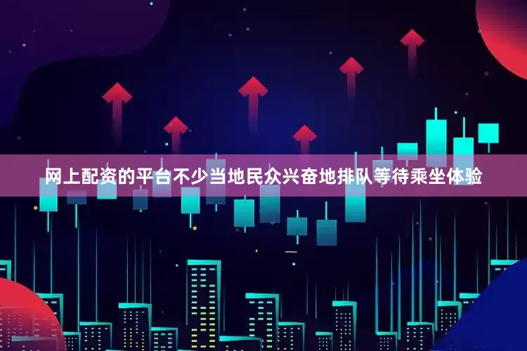 网上配资的平台不少当地民众兴奋地排队等待乘坐体验