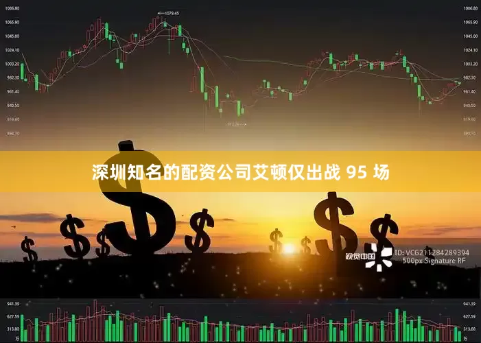 深圳知名的配资公司艾顿仅出战 95 场