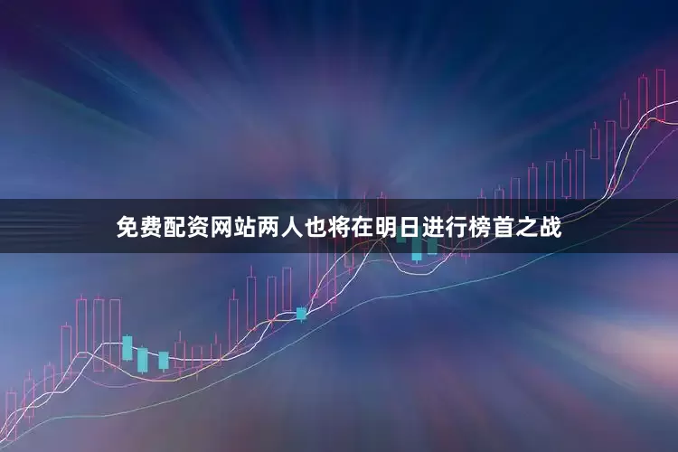 免费配资网站两人也将在明日进行榜首之战